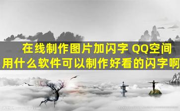 在线制作图片加闪字 QQ空间用什么软件可以制作好看的闪字啊